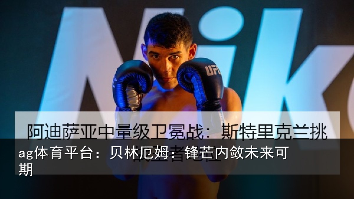 ag体育平台：贝林厄姆：锋芒内敛未来可期