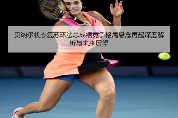bei-na-er-zhuang-tai-fu-su-huan-fa-zong-cheng-ji-jing-zheng-ge-ju-xuan-nian-zai-qi-shen-du-jie-xi-yu-wei-lai-zhan-wang-3-981.jpg