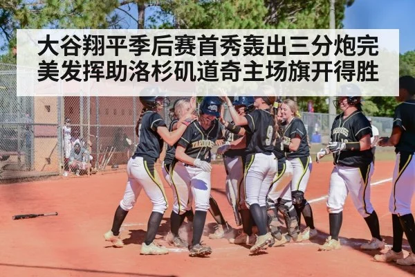 大谷翔平季后赛首秀轰出三分炮完美发挥助洛杉矶道奇主场旗开得胜