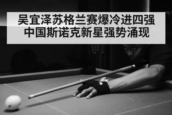 吴宜泽苏格兰赛爆冷进四强 中国斯诺克新星强势涌现