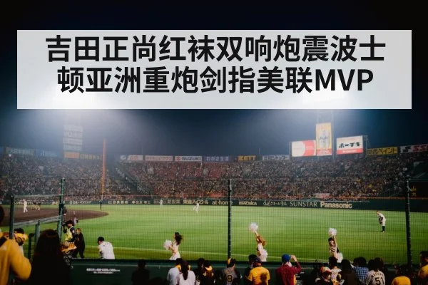 吉田正尚红袜双响炮震波士顿亚洲重炮剑指美联MVP